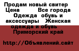 Продам новый свитер › Цена ­ 800 - Все города Одежда, обувь и аксессуары » Женская одежда и обувь   . Приморский край